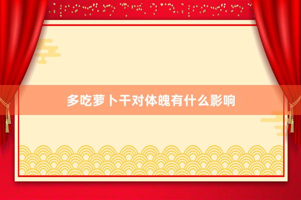 多吃萝卜干对体魄有什么影响