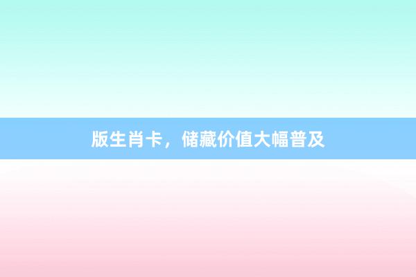 版生肖卡，储藏价值大幅普及