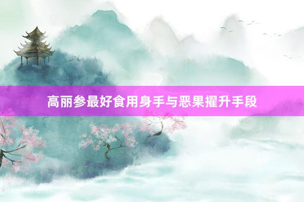 高丽参最好食用身手与恶果擢升手段